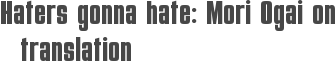 Haters gonna hate: Mori Ogai on translation