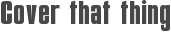 Cover that thing