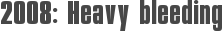 2008: Heavy bleeding