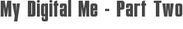 My Digital Me - Part Two