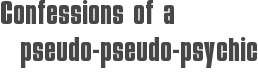 Confessions of a pseudo-pseudo-psychic
