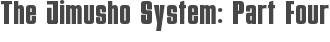 The Jimusho System: Part Four