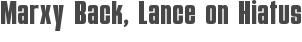 Marxy Back, Lance on Hiatus
