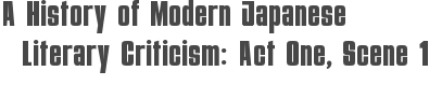 A History of Modern Japanese Literary Criticism: Act One, Scene 1